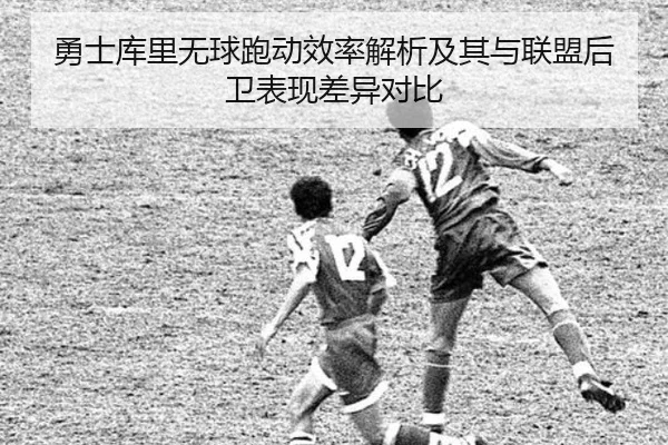 勇士库里无球跑动效率解析及其与联盟后卫表现差异对比
