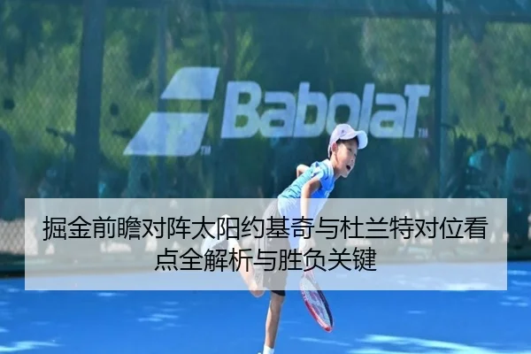 掘金前瞻对阵太阳约基奇与杜兰特对位看点全解析与胜负关键