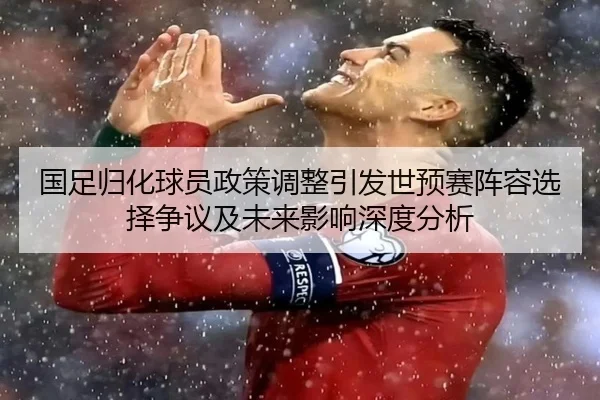 国足归化球员政策调整引发世预赛阵容选择争议及未来影响深度分析